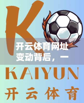 开云体育网址变动背后，一场品牌升级与用户信任重塑的博弈