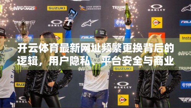 开云体育最新网址频繁更换背后的逻辑，用户隐私、平台安全与商业博弈的三重角力