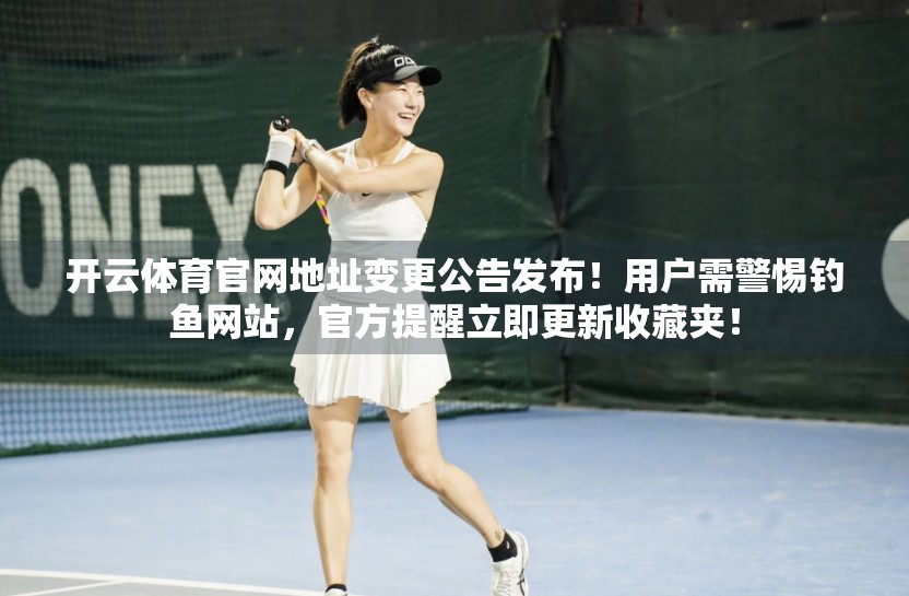 开云体育官网地址变更公告发布！用户需警惕钓鱼网站，官方提醒立即更新收藏夹！