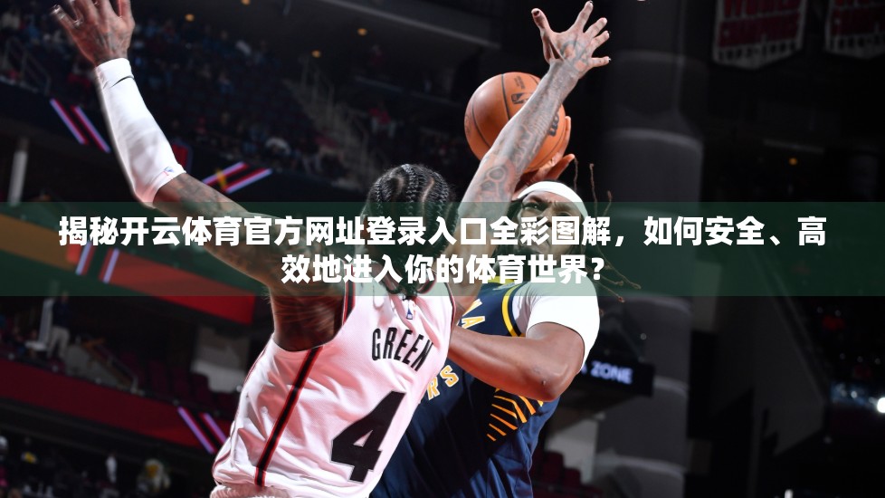 揭秘开云体育官方网址登录入口全彩图解，如何安全、高效地进入你的体育世界？