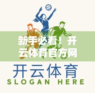 新手必看！开云体育官方网址用户注册全流程详解，轻松开启精彩体育之旅！