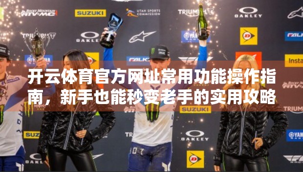 开云体育官方网址常用功能操作指南，新手也能秒变老手的实用攻略！