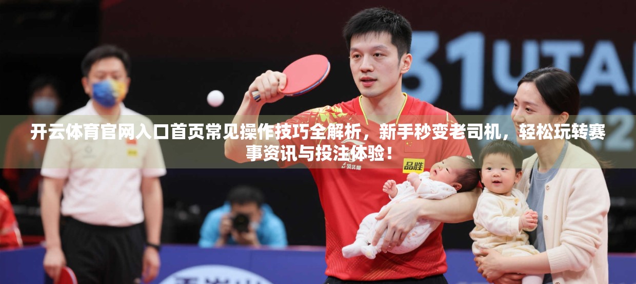 开云体育官网入口首页常见操作技巧全解析，新手秒变老司机，轻松玩转赛事资讯与投注体验！