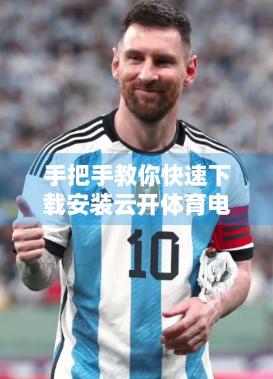 手把手教你快速下载安装云开体育电脑版客户端，轻松畅享赛事直播！