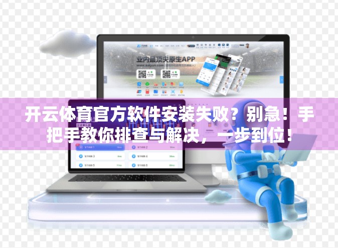 开云体育官方软件安装失败？别急！手把手教你排查与解决，一步到位！