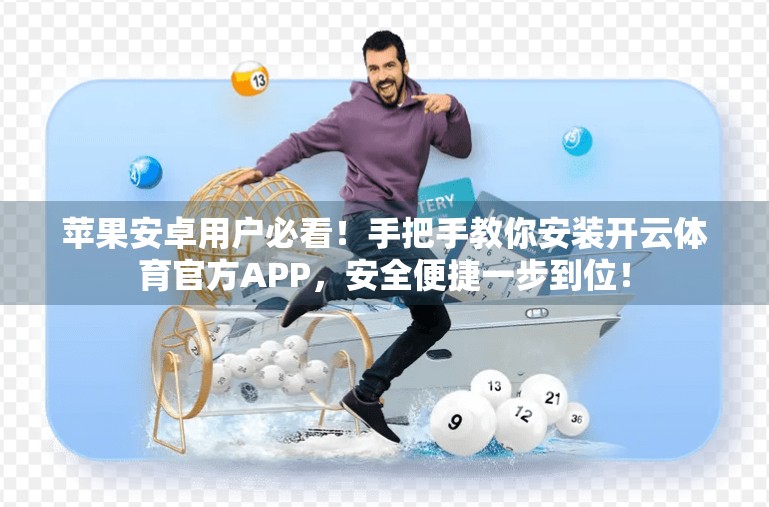 苹果安卓用户必看！手把手教你安装开云体育官方APP，安全便捷一步到位！