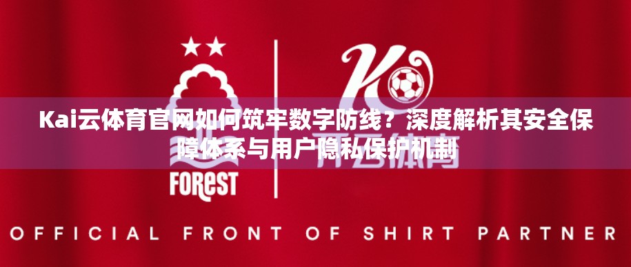 Kai云体育官网如何筑牢数字防线？深度解析其安全保障体系与用户隐私保护机制