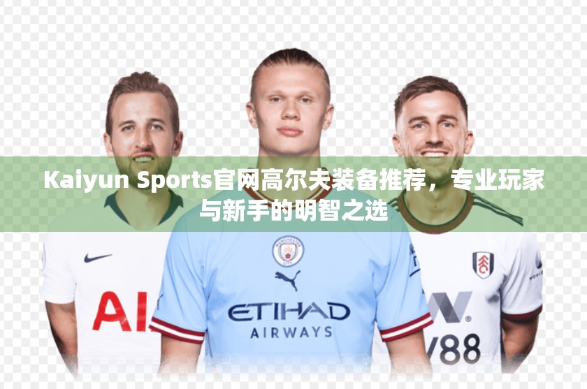 Kaiyun Sports官网高尔夫装备推荐，专业玩家与新手的明智之选