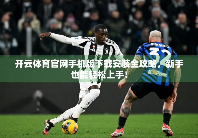 开云体育官网手机版下载安装全攻略，新手也能轻松上手！