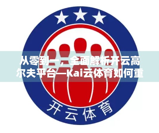 从零到一，全面解析开云高尔夫平台—Kai云体育如何重塑你的运动体验？