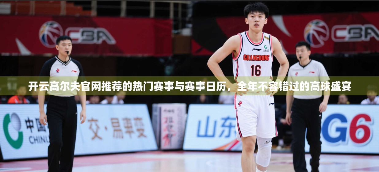 开云高尔夫官网推荐的热门赛事与赛事日历，全年不容错过的高球盛宴