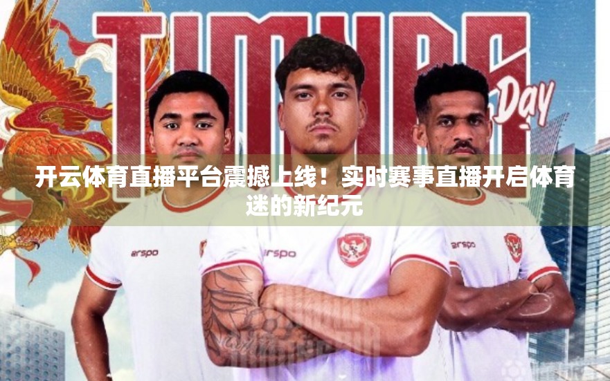 开云体育直播平台震撼上线！实时赛事直播开启体育迷的新纪元