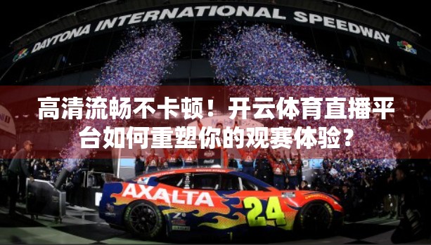 高清流畅不卡顿！开云体育直播平台如何重塑你的观赛体验？