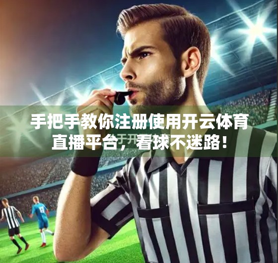手把手教你注册使用开云体育直播平台，看球不迷路！