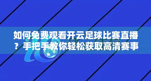 如何免费观看开云足球比赛直播？手把手教你轻松获取高清赛事信号！
