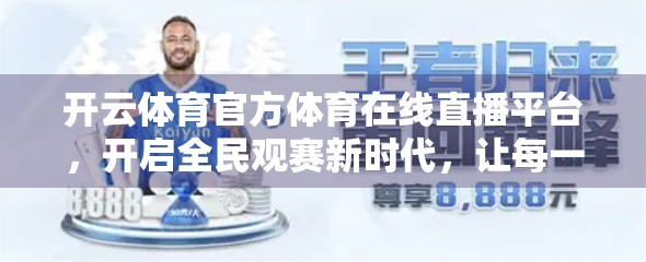 开云体育官方体育在线直播平台，开启全民观赛新时代，让每一场比赛都触手可及！