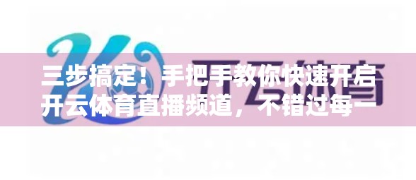 三步搞定！手把手教你快速开启开云体育直播频道，不错过每一场热血赛事！