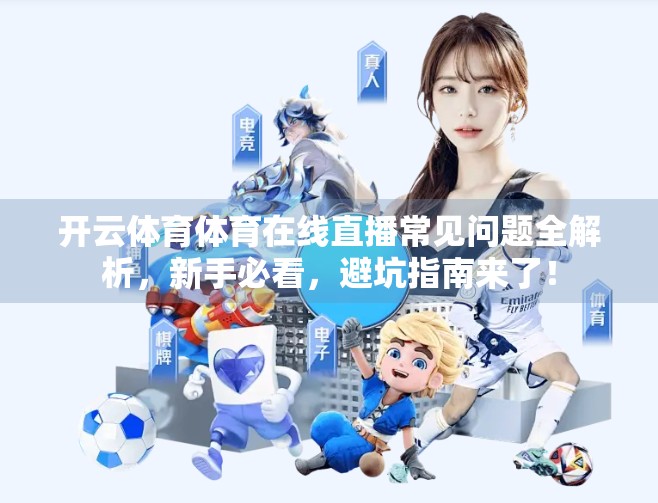 开云体育体育在线直播常见问题全解析，新手必看，避坑指南来了！