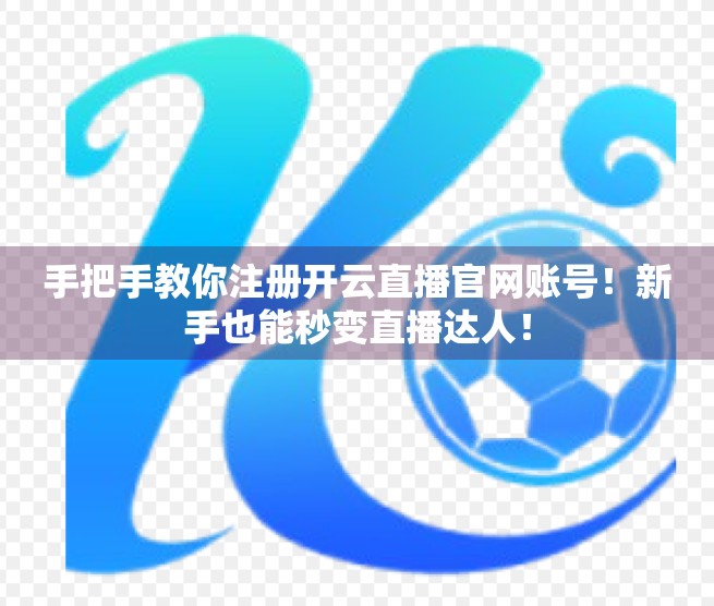 手把手教你注册开云直播官网账号！新手也能秒变直播达人！