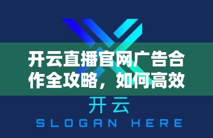 开云直播官网广告合作全攻略，如何高效对接流量变现新风口？