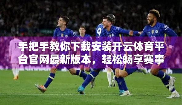 手把手教你下载安装开云体育平台官网最新版本，轻松畅享赛事直播与竞猜乐趣！