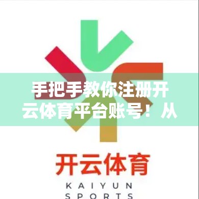 手把手教你注册开云体育平台账号！从官网入口到实名认证全流程解析