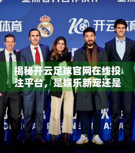揭秘开云足球官网在线投注平台，是娱乐新宠还是陷阱暗藏？深度解析背后的真相