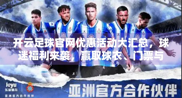 开云足球官网优惠活动大汇总，球迷福利来袭，赢取球衣、门票与现金大奖！