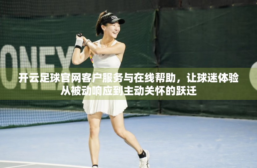 开云足球官网客户服务与在线帮助，让球迷体验从被动响应到主动关怀的跃迁