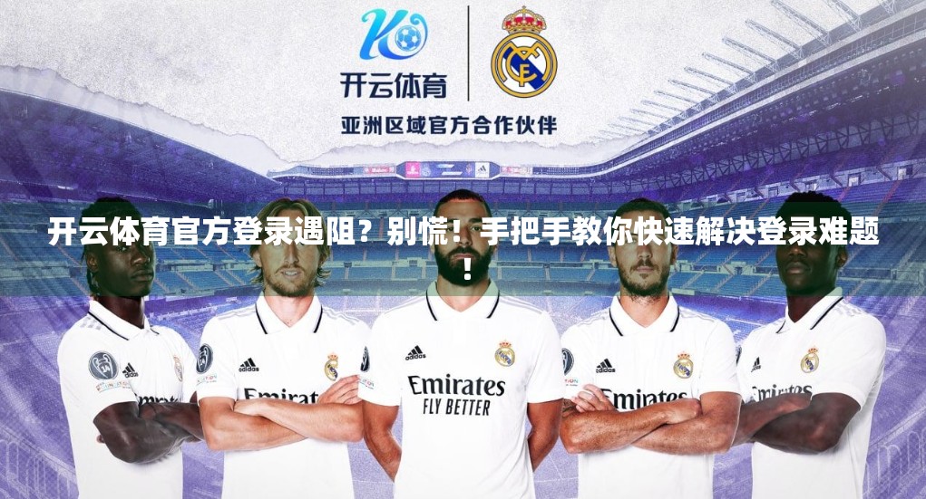 开云体育官方登录遇阻？别慌！手把手教你快速解决登录难题！