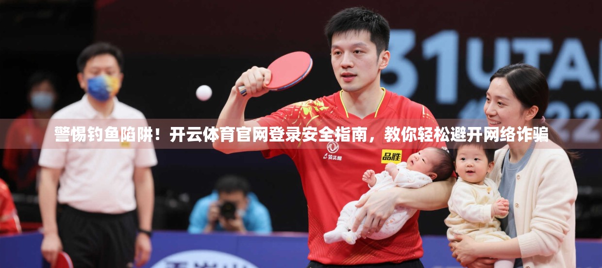 警惕钓鱼陷阱！开云体育官网登录安全指南，教你轻松避开网络诈骗