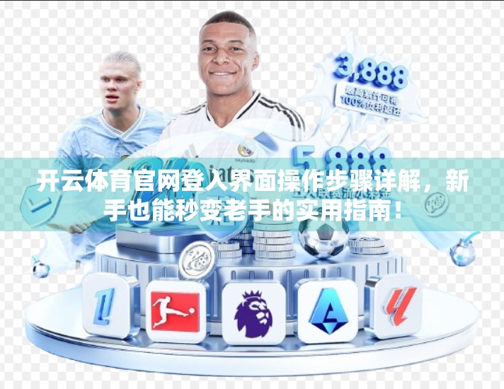 开云体育官网登入界面操作步骤详解，新手也能秒变老手的实用指南！