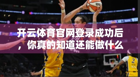 开云体育官网登录成功后，你真的知道还能做什么吗？解锁隐藏功能全攻略！