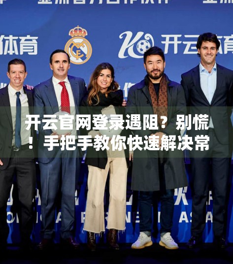 开云官网登录遇阻？别慌！手把手教你快速解决常见问题