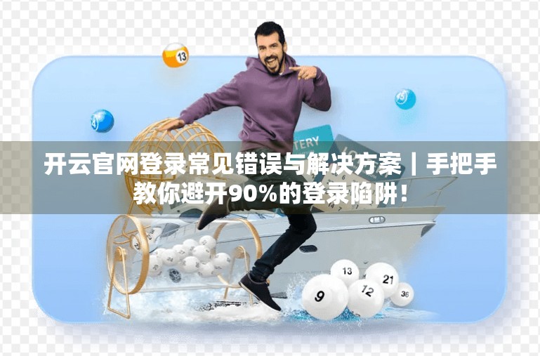 开云官网登录常见错误与解决方案｜手把手教你避开90%的登录陷阱！