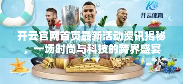 开云官网首页最新活动资讯揭秘，一场时尚与科技的跨界盛宴