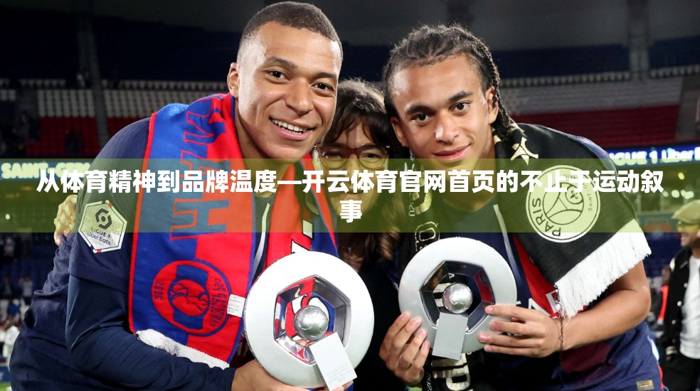 从体育精神到品牌温度—开云体育官网首页的不止于运动叙事