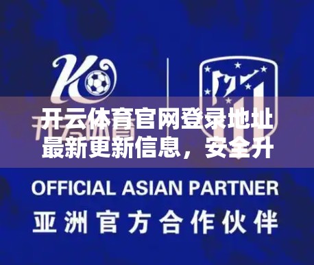 开云体育官网登录地址最新更新信息，安全升级、体验优化与用户权益保障全解析！