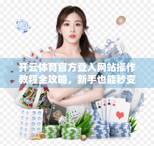 开云体育官方登入网站操作教程全攻略，新手也能秒变老手！