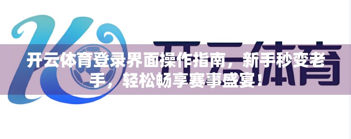 开云体育登录界面操作指南，新手秒变老手，轻松畅享赛事盛宴！