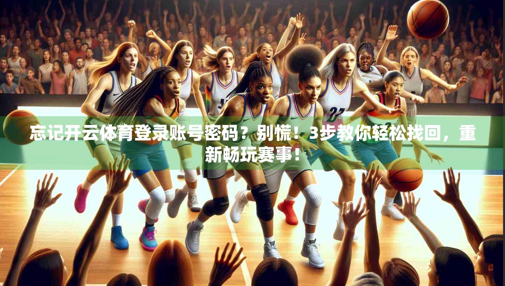 忘记开云体育登录账号密码？别慌！3步教你轻松找回，重新畅玩赛事！