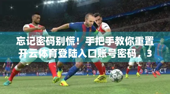 忘记密码别慌！手把手教你重置开云体育登陆入口账号密码，3步搞定不求人！