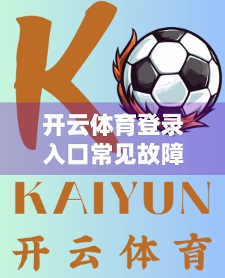开云体育登录入口常见故障及解决方案｜新手避坑指南，教你三步搞定登录难题！