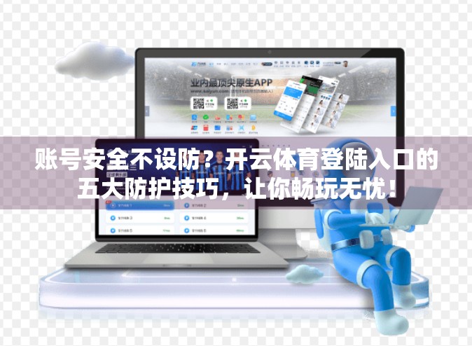 账号安全不设防？开云体育登陆入口的五大防护技巧，让你畅玩无忧！