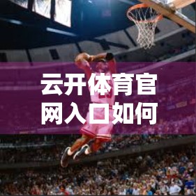 云开体育官网入口如何保障账号安全？揭秘背后的安全防护体系