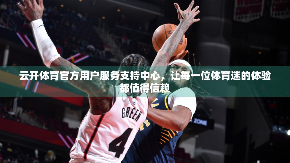 云开体育官方用户服务支持中心，让每一位体育迷的体验都值得信赖