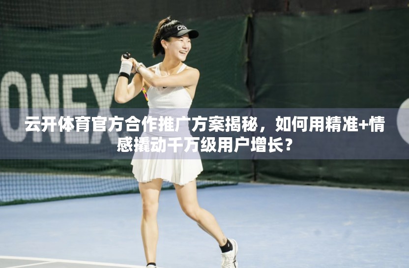 云开体育官方合作推广方案揭秘，如何用精准+情感撬动千万级用户增长？