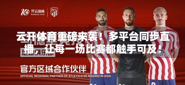 云开体育重磅来袭！多平台同步直播，让每一场比赛都触手可及！