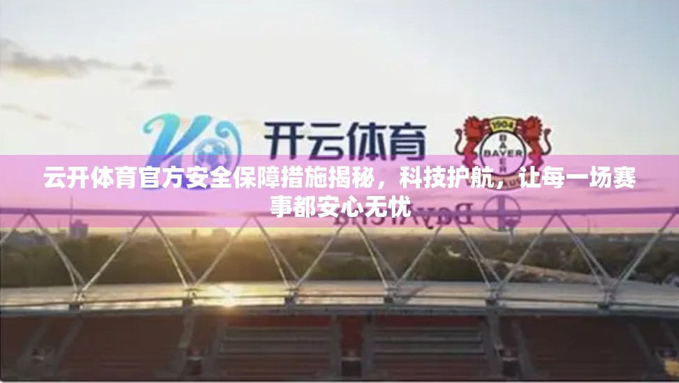 云开体育官方安全保障措施揭秘，科技护航，让每一场赛事都安心无忧