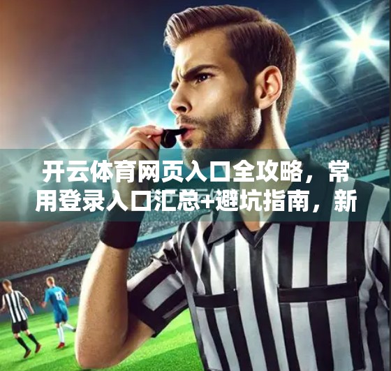 开云体育网页入口全攻略，常用登录入口汇总+避坑指南，新手也能秒变老司机！